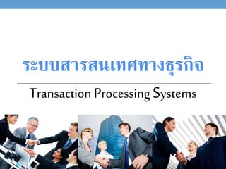 ระบบสารสนเทศทางธุริจ
TransactionProcessing Systems
 