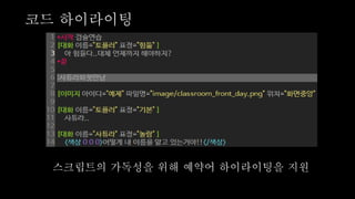 스크립트의 가독성을 위해 예약어 하이라이팅을 지원
코드 하이라이팅
 