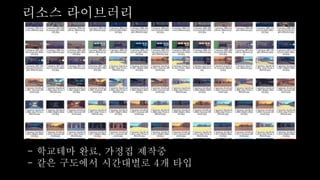 리소스 라이브러리
- 학교테마 완료, 가정집 제작중
- 같은 구도에서 시간대별로 4개 타입
 