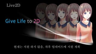 현재는 지원 하지 않음, 차후 업데이트에 지원 계획
Live2D
 