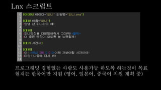 Lnx 스크립트
프로그래밍 경험없는 사람도 사용가능 하도록 하는것이 목표
현재는 한국어만 지원 (영어, 일본어, 중국어 지원 계획 중)
 