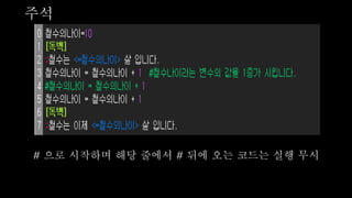 주석
# 으로 시작하며 해당 줄에서 # 뒤에 오는 코드는 실행 무시
 