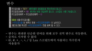 변수
- 변수는 최대한 단순한 언어를 위해 모두 전역 변수로 작동한다.
- 숫자로 시작할 수 없다
- @, #, +, -, *, / 등 Lnx 스크립트에서 사용되는 특수문자
사용불가
 