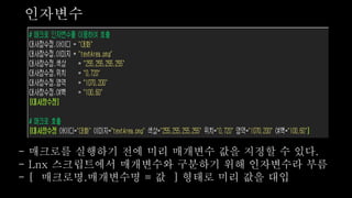 인자변수
- 매크로를 실행하기 전에 미리 매개변수 값을 지정할 수 있다.
- Lnx 스크립트에서 매개변수와 구분하기 위해 인자변수라 부름
- [ 매크로명.매개변수명 = 값 ] 형태로 미리 값을 대입
 