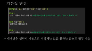 기본값 변경
- 매개변수 생략시 기본으로 지정되는 값을 원하는 값으로 변경 가능
 