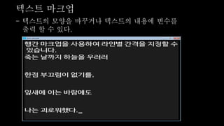 텍스트 마크업
- 텍스트의 모양을 바꾸거나 텍스트의 내용에 변수를
출력 할 수 있다.
 