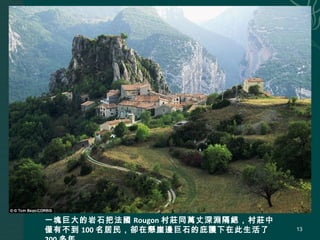 一塊巨大的岩石把法國 Rougon 村莊同萬丈深淵隔絕，村莊中
僅有不到 100 名居民，卻在懸崖邊巨石的庇護下在此生活了 13
 