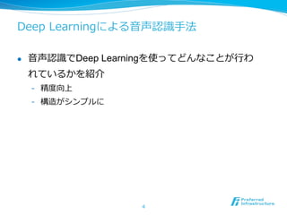 Deep  Learningによる⾳音声認識識⼿手法
l  ⾳音声認識識でDeep Learningを使ってどんなことが⾏行行わ
れているかを紹介
-  精度度向上
-  構造がシンプルに
4
 
