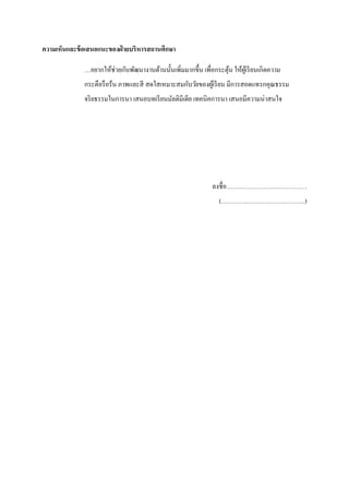 ความเห็นและข้อเสนอแนะของฝ่ ายบริหารสถานศึกษา
…อยากให้ช่วยกันพัฒนางานด้านนั้นเพิ่มมากขึ้น เพื่อกระตุ้น ให้ผู้เรียนเกิดความ
กระตือรือร้น ภาพและสี สดใสเหมาะสมกับวัยของผู้เรียน มีการสอดแทรกคุณธรรม
จริยธรรมในการนา เสนอบทเรียนมัลติมีเดีย เทคนิคการนา เสนอมีความน่าสนใจ
ลงชื่อ…………………………………
(………………………….……….)
 