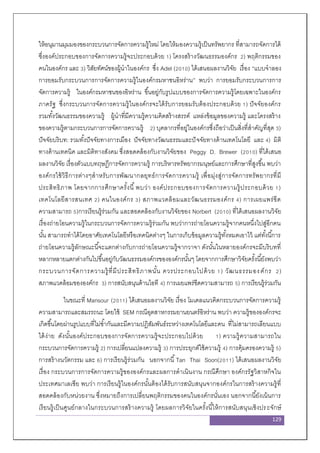 129
ให้อนุมานมุมมองของกระบวนการจัดการความรู้ใหม่ โดยให้มองความรู้เป็นทรัพยากร ที่สามารถจัดการได้
ซึ่งองค์ประกอบของการจัดการความรู้จะประกอบด้วย 1) โครงสร้างวัฒนธรรมองค์กร 2) พฤติกรรมของ
คนในองค์กร และ 3) วิสัยทัศน์ของผู้นาในองค์กร ซึ่ง Adel (2010) ได้เสนอผลงานวิจัย เรื่อง “แบบจาลอง
การยอมรับกระบวนการการจัดการความรู้ในองค์กรมหาชนอิหร่าน” พบว่า การยอมรับกระบวนการการ
จัดการความรู้ ในองค์กรมหาชนของอิหร่าน ขึ้นอยู่กับรูปแบบของการจัดการความรู้โดยเฉพาะในองค์กร
ภาครัฐ ซึ่งกระบวนการจัดการความรู้ในองค์กรจะได้รับการยอมรับต้องประกอบด้วย 1) ปัจจัยองค์กร
รวมทั้งวัฒนธรรมของความรู้ ผู้นาที่มีความรู้ความคิดสร้างสรรค์ แหล่งข้อมูลของความรู้ และโครงสร้าง
ของความรู้ตามกระบวนการการจัดการความรู้ 2) บุคลากรที่อยู่ในองค์กรซึ่งถือว่าเป็นสิ่งที่สาคัญที่สุด 3)
ปัจจัยบริบท: รวมทั้งปัจจัยทางการเมือง ปัจจัยทางวัฒนธรรมและปัจจัยทางด้านเทคโนโลยี และ 4) มิติ
ทางด้านเทคนิค และมิติทางสังคม ซึ่งสอดคล้องกับงานวิจัยของ Peggy D. Brewer (2010) ที่ได้เสนอ
ผลงานวิจัย เรื่องตัวแบบทฤษฎีการจัดการความรู้ การบริหารทรัพยากรมนุษย์และการศึกษาที่สูงขึ้น พบว่า
องค์กรใช้วิธีการต่างๆสาหรับการพัฒนากลยุทธ์การจัดการความรู้ เพื่อมุ่งสู่การจัดการทรัพยากรที่มี
ประสิทธิภาพ โดยจากการศึกษาครั้งนี้พบว่า องค์ประกอบของการจัดการความรู้ประกอบด้วย 1)
เทคโนโลยีสารสนเทศ 2) คนในองค์กร 3) สภาพแวดล้อมและวัฒนธรรมองค์กร 4) การเผยแพร่ขีด
ความสามารถ 5)การเรียนรู้ร่วมกัน และสอดคล้องกับงานวิจัยของ Norbert (2010) ที่ได้เสนอผลงานวิจัย
เรื่องถ่ายโอนความรู้ในกระบวนการจัดการความรู้ร่วมกัน พบว่าการถ่ายโอนความรู้จากคนหนึ่งไปสู่อีกคน
นั้น สามารถทาได้โดยอาศัยเทคโนโลยีหรือเทคนิคต่างๆ ในการเก็บข้อมูลความรู้ทั้งหมดเอาไว้ แต่ทั้งนี้การ
ถ่ายโอนความรู้ลักษณะนี้จะแตกต่างกับการถ่ายโอนความรู้จากวาจา ดังนั้นในหลายองค์กรจะมีบริบทที่
หลากหลายแตกต่างกันไปขึ้นอยู่กับวัฒนธรรมองค์กรขององค์กรนั้นๆ โดยจากการศึกษาวิจัยครั้งนี้ยังพบว่า
กระบวนการจัดการความรู้ที่มีประสิทธิภาพนั้น ควรประกอบไปด้วย 1) วัฒนธรรมองค์กร 2)
สภาพแวดล้อมขององค์กร 3) การสนับสนุนด้านไอที 4) การเผยแพร่ขีดความสามารถ 5) การเรียนรู้ร่วมกัน
ในขณะที่ Mansour (2011) ได้เสนอผลงานวิจัย เรื่อง โมเดลแนวคิดกระบวนการจัดการความรู้
ความสามารถและสมรรถนะ โดยใช้ SEM กรณีอุตสาหกรรมยานยนตร์อิหร่าน พบว่า ความรู้ขององค์กรจะ
เกิดขึ้นโดยผ่านรูปแบบที่ไม่ซ้ากันและมีความปฏิสัมพันธ์ระหว่างเทคโนโลยีและคน ที่ไม่สามารถเลียนแบบ
ได้ง่าย ดังนั้นองค์ประกอบของการจัดการความรู้จะประกอบไปด้วย 1) ความรู้ความสามารถใน
กระบวนการจัดการความรู้ 2) การเปลี่ยนแปลงความรู้ 3) การประยุกต์ใช้ความรู้ 4) การคุ้มครองความรู้ 5)
การสร้างนวัตกรรม และ 6) การเรียนรู้ร่วมกัน นอกจากนี้Tan Thai Soon(2011) ได้เสนอผลงานวิจัย
เรื่อง กระบวนการการจัดการความรู้ขององค์กรและผลการดาเนินงาน กรณีศึกษา องค์กรรัฐวิสาหกิจใน
ประเทศมาเลเซีย พบว่า การเรียนรู้ในองค์กรนั้นต้องได้รับการสนับสนุนจากองค์กรในการสร้างความรู้ที่
สอดคล้องกับหน่วยงาน ซึ่งหมายถึงการเปลี่ยนพฤติกรรมของคนในองค์กรนั่นเอง นอกจากนี้ยังเน้นการ
เรียนรู้เป็นศูนย์กลางในกระบวนการสร้างความรู้ โดยผลการวิจัยในครั้งนี้ให้การสนับสนุนเชิงประจักษ์
 