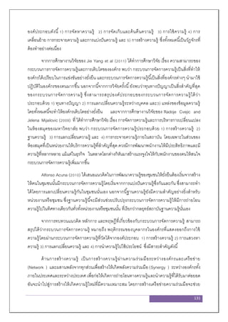 131
องค์ประกอบดังนี้1) การจัดหาความรู้ 2) การจัดเก็บและค้นคืนความรู้ 3) การใช้ความรู้ 4) การ
เคลื่อนย้าย การกระจายความรู้ และการแบ่งปันความรู้ และ 5) การสร้างความรู้ ซึ่งทั้งหมดนี้เป็นวัฎจักรที่
ต้องทาอย่างต่อเนื่อง
จากการศึกษางานวิจัยของ Jie Yang et al (2011) ได้ทาการศึกษาวิจัย เรื่อง ความสามารถของ
กระบวนการการจัดการความรู้และการเติบโตขององค์กร พบว่า กระบวนการจัดการความรู้เป็นสิ่งที่ทาให้
องค์กรได้เปรียบในการแข่งขันอย่างยั่งยืน และกระบวนการจัดการความรู้นี้เป็นสิ่งที่องค์กรต่างๆ นามาใช้
ปฏิบัติในองค์กรของตนมากขึ้น นอกจากนี้จากการวิจัยครั้งนี้ยังพบว่าทุนทางปัญญาเป็นสิ่งสาคัญที่สุด
ของกระบวนการจัดการความรู้ ซึ่งสามารถสรุปองค์ประกอบของกระบวนการจัดการความรู้ได้ว่า
ประกอบด้วย 1) ทุนทางปัญญา 2) การแลกเปลี่ยนความรู้ระหว่างบุคคล และ3) แหล่งของข้อมูลความรู้
โดยทั้งหมดนี้จะทาให้องค์กรเติบโตอย่างยั่งยืน และจากการศึกษางานวิจัยของ Radoje Cvejic and
Jelena Mijailovic (2009) ที่ ได้ทาการศึกษาวิจัย เรื่อง การจัดการความรู้และการบริหารการเปลี่ยนแปลง
ในห้องสมุดของมหาวิทยาลัย พบว่า กระบวนการจัดการความรู้ประกอบด้วย 1) การสร้างความรู้ 2)
ฐานความรู้ 3) การแลกเปลี่ยนความรู้ และ 4) การกระจายความรู้ภายในสถาบัน โดยเฉพาะในส่วนของ
ห้องสมุดที่เป็นหน่วยงานให้บริการความรู้ที่สาคัญที่สุด ควรมีการพัฒนาพนักงานให้มีประสิทธิภาพและมี
ความรู้ที่หลากหลาย แม้แต่ในธุรกิจ ในตลาดโลกต่างก็หันมาสร้างแรงจูงใจให้กับพนักงานของตนให้สนใจ
กระบวนการจัดการความรู้เพิ่มมากขึ้น
Alfonso Acuna (2010) ได้เสนอแนวคิดในการพัฒนาความรู้ของชุมชนให้ยั่งยืนต้องเริ่มจากสร้าง
ให้คนในชุมชนนั้นมีกระบวนการจัดการความรู้โดยเริ่มจากการแบ่งปันความรู้ซึ่งกันและกัน ซึ่งสามารถทา
ได้โดยการแลกเปลี่ยนความรู้กันในชุมชนนั่นเอง นอกจากนี้ฐานความรู้ยังมีความสาคัญอย่างยิ่งสาหรับ
หน่วยงานหรือชุมชน ซึ่งฐานความรู้นี้จะมีส่วนช่วยปรับปรุงกระบวนการจัดการความรู้ให้มีการถ่ายโอน
ความรู้ไปในทิศทางเดียวกันทั่วทั้งหน่วยงานหรือชุมชนนั้น ที่เรียกว่ากลยุทธ์สถาบันฐานความรู้นั่นเอง
จากการทบทวนแนวคิด หลักการ และทฤษฎีที่เกี่ยวข้องกับกระบวนการจัดการความรู้ สามารถ
สรุปได้ว่ากระบวนการจัดการความรู้ หมายถึง พฤติกรรมของบุคลากรในองค์กรที่แสดงออกถึงการใช้
ความรู้โดยผ่านกระบวนการจัดการความรู้ที่วัดได้จากองค์ประกอบ 1) การสร้างความรู้ 2) การแสวงหา
ความรู้ 3) การแลกเปลี่ยนความรู้ และ 4) การนาความรู้ไปใช้ประโยชน์ ซึ่งมีสาระสาคัญดังนี้
ด้านการสร้างความรู้ เป็นการสร้างความรู้ผ่านความร่วมมือระหว่างองค์กรและเครือข่าย
(Network ) และผสานพลังจากทุกส่วนเพื่อสร้างให้เกิดพลังความร่วมมือ (Synergy ) ระหว่างองค์กรทั้ง
ภายในประเทศและระหว่างประเทศ เพื่อก่อให้เกิดการถ่ายโอนทางความรู้และนาความรู้ที่ได้รับมาต่อยอด
อันจะนาไปสู่การสร้างให้เกิดความรู้ใหม่ที่มีความเหมาะสม โดยการสร้างเครือข่ายความร่วมมือจะช่วย
 