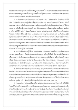28
นักบริหารทรัพยากรมนุษย์สามารถที่จะนาข้อมูลจากเอกสารทั้ง 2 ชนิดมาใช้ประโยชน์ในกระบวนการสรร
หาและการคัดเลือกบุคลากร เพื่อให้ได้บุคลากรที่มีความรู้ ความสามารถ ประสบการณ์ ทัศนคติ และมี
ความเหมาะสมในด้านต่างๆ เข้ามาร่วมงานกับองค์การ
3. การฝึกอบรมและการพัฒนาบุคลากร (Training and Development) ปัจจุบันการที่จะให้
บุคลากรในองค์การสามารถปฏิบัติงานได้อย่างมีประสิทธิภาพ ตลอดจนมีคุณภาพชีวิตการทางานที่
เหมาะสม องค์การจะต้องฝึกอบรมและพัฒนาทรัพยากรมนุษย์อย่างต่อเนื่อง นับตั้งแต่บุคลากรได้ผ่าน
กระบวนการคัดเลือกเข้าร่วมงานกับองค์การ การฝึกอบรมและการพัฒนาจะเป็นการเตรียมความพร้อม
สาหรับการปฏิบัติงานในปัจจุบันและในอนาคต โดยเฉพาะในสถานการณ์ปัจจุบันที่เกิดการเปลี่ยนแปลง
ขึ้นอย่างรวดเร็ว ทาให้ความรู้ ทักษะ และประสบการณ์ของบุคลากรอาจล้าสมัย และไม่สามารถใช้
ปฏิบัติงานได้อย่างมีประสิทธิภาพ ข้อมูลที่ได้จากการวิเคราะห์งานจะถูกนามาใช้ประโยชน์ในการจัด
โครงการฝึกอบรมและวานแผนพัฒนาบุคลากร เพื่อให้การฝึกอบรมมีประสิทธิภาพและประสิทธิผล
บุคลากรสามารถปฏิบัติงานได้สอดคล้องกับความต้องการแรงงานขององค์การตลอดจนช่วยสร้างความ
พอใจในการปฏิบัติงานของบุคลากรในระหว่างที่เข้าร่วมงานกับองค์การ ซึ่งจะส่งผลให้แต่ละบุคลากรทุ่มเท
ความสามารถในการปฏิบัติงานอย่างเต็มที่
4. การประเมินผลการปฏิบัติงาน (Performance Evaluation) ข้อมูลที่ได้จากการวิเคราะห์งาน
นอกจากจะแสดงถึงธรรมชาติและลักษณะของงานที่บุคลากรจะต้องปฏิบัติแล้ว ยังสามารถใช้เป็นแนวทาง
เพื่อให้บุคลากรปฏิบัติงานและประเมินผลการทางานของบุคลากรว่าเป็นไปตามวัตถุประสงค์ของงาน
หรือไม่ เพียงไร ตลอดจนสามารถนามาใช้เป็นมาตรฐานที่เป็นรูปธรรม (Objective Standard) ในการ
ประเมินคุณภาพ ประสิทธิภาพ และผลิตภาพในการทางานของแต่ละบุคลากร เช่น พนักงานพิมพ์ดีด
สมควรที่จะพิมพ์ดีดภาษาไทยได้ไม่ตากว่านาทีละ 35 คา โดยมีคาผิดน้อยกว่า 3 คาใน 100 คา เป็นต้น
5. การกาหนดค่าตอบแทน (Compensation) ข้อมูลที่ได้จากการวิเคราะห์งานสามารถนามาใช้
ประกอบในการประเมินค่างานได้ โดยการนางานต่างๆ ที่ทาการศึกษาจากทั้งภายในและภายนอกองค์การ
มาหาค่าเปรียบเทียบ (Relative Value) และจัดเรียงลาดับตามความสาคัญของแต่ละงานเพื่อที่จะนามาใช้
เป็นมาตรฐานและสร้างความเป็นธรรมในการกาหนดค่าจ้างและผลตอบแทนให้แก่สมาชิกทุกคนใน
องค์การ ตามหลักการที่ว่า “จ่ายเท่ากันสาหรับงานที่เท่ากัน (Equal Work, Equal Pay)”
6. การส่งเสริมความปลอดภัยในการทางาน (Safety Reinforcement) การวิเคราะห์งานทาให้ได้
ข้อมูลที่เกี่ยวข้องกับงาน ทั้งหน้าที่ ความรับผิดชอบ และคุณลักษณะของงาน ตลอดจนขั้นตอนและเงื่อนไข
ต่างๆ ที่เกี่ยวข้องกับการปฏิบัติงาน ซึ่งสามารถนามาใช้เป็นประโยชน์ในการวางแผนป้ องกันอุบัติเหตุที่
อาจจะเกิดขึ้นได้ อันจะมีผลเกี่ยวข้องกับงานทั้งโดยเฉพาะและโดยรวมของหน่วยงาน ตัวอย่างเช่น งานที่มี
ความเสี่ยงสูงหรือต้องปฏิบัติงานภายใต้ความกดดัน สมควรที่จะมีการกาหนดขั้นตอนการปฏิบัติและวาง
 