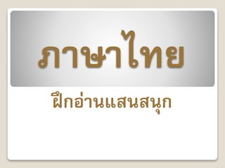 ภาษาไทย
ฝึกอ่านแสนสนุก
 