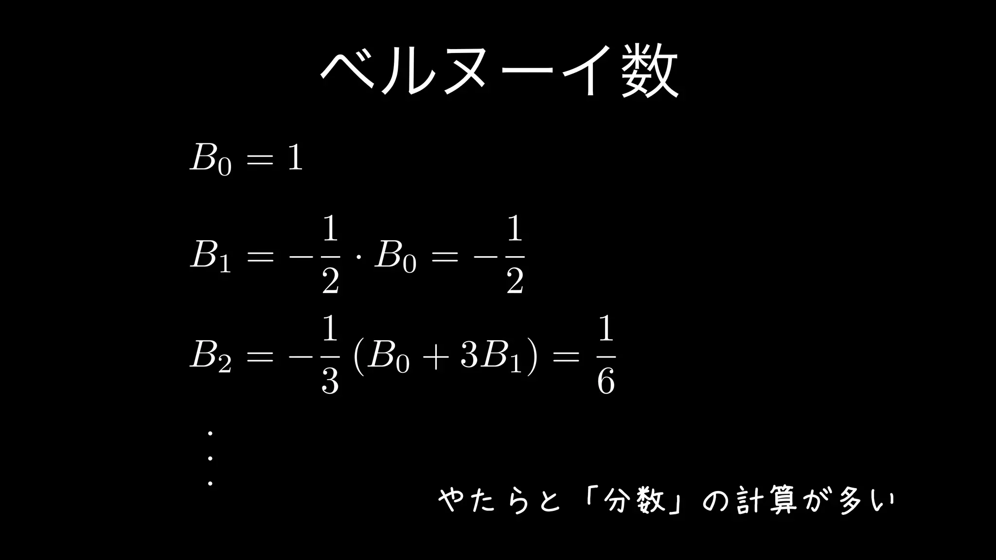 ベルヌーイ数
B0 = 1
B1 =
1
2
· B0 =
1
2
B2 =
1
3
(B0 + 3B1) =
1
6
・
・
・
やたらと「分数」の計算が多い
 