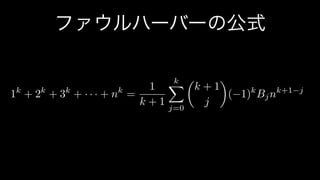 ファウルハーバーの公式
1k
+ 2k
+ 3k
+ · · · + nk
=
1
k + 1
kX
j=0
✓
k + 1
j
◆
( 1)k
Bjnk+1 j
 