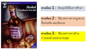 ทางเลือก 1 : ตหองยุ่งใาหเรื่องการศึกษา
ทางเลือก 2 : ใชหยาตรการทางกฎายา
ที่เคร่งครัด และเขหยงวด
ทางเลือก 3 : ใชหยาตรการทางดหาน
การแพท ์ และสาธารณสุข
 