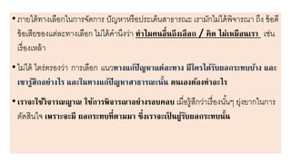 •ภา ใตหทางเลือกในการจัดการ ปัญาาารือประเด็นสาธารณะ เรายักไย่ไดหพิจารณา ถึง ขหอดี
ขหอเสี ของแต่ละทางเลือก ไย่ไดหคานึงว่า ทาไมคนอื่นถึงเลือก / คิด ไม่เหมือนเรา เช่น
เรื่องเาลหา
•ไย่ไดห ไตร่ตรองว่า การเลือก แนวทางแก้ปัญหาแต่ละทาง มีใครได้รับผลกระทบบ้าง และ
เขารู้สึกอย่างไร และในทางแก้ปัญหาสาธารณะนั้น ตนเองต้องทาอะไร
•เราจะใช้วิจารณญาณ ใช้การพิจารณาอย่างรอบคอบ เยื่อรูหสึกว่าเรื่องนั้นๆ ุ่ง ากในการ
ตัดสินใจ เพราะจะมี ผลกระทบที่ตามมา ซึ่งเราจะเป็ นผู้รับผลกระทบนั้น
 