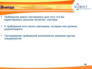 3030
ВыводыВыводы
 Требования важно тестировать для того что бы
гарантировать высокое качество системы
 У требований есть много критериев, которым они должны
удовлетворять
 Тестирование требований выполняется широким кругом
специалистов
 