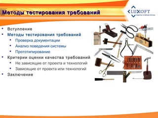 Методы тестирования требованийМетоды тестирования требований
 Вступление
 Методы тестирования требований
 Проверка документации
 Анализ поведения системы
 Прототипирование
 Критерии оценки качества требований
 Не зависящие от проекта и технологий
 Зависящие от проекта или технологий
 Заключение
 