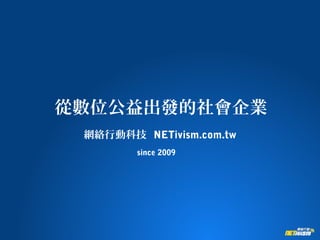 從數位公益出發的社會企業
網絡行動科技 NETivism.com.tw
since 2009
 