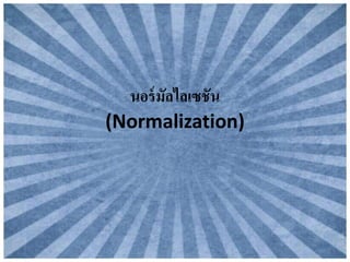 นอร์มัลไลเซชัน
(Normalization)
 