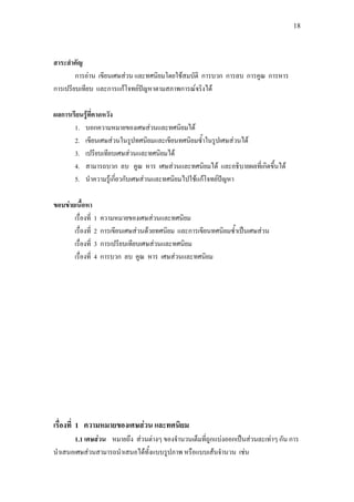 18
สาระสําคัญ
การอาน เขียนเศษสวน และทศนิยมโดยใชสมบัติ การบวก การลบ การคูณ การหาร
การเปรียบเทียบ และการแกโจทยปญหาตามสภาพการณจริงได
ผลการเรียนรูที่คาดหวัง
1. บอกความหมายของเศษสวนและทศนิยมได
2. เขียนเศษสวนในรูปทศนิยมและเขียนทศนิยมซ้ําในรูปเศษสวนได
3. เปรียบเทียบเศษสวนและทศนิยมได
4. สามารถบวก ลบ คูณ หาร เศษสวนและทศนิยมได และอธิบายผลที่เกิดขึ้นได
5. นําความรูเกี่ยวกับเศษสวนและทศนิยมไปใชแกโจทยปญหา
ขอบขายเนื้อหา
เรื่องที่ 1 ความหมายของเศษสวนและทศนิยม
เรื่องที่ 2 การเขียนเศษสวนดวยทศนิยม และการเขียนทศนิยมซ้ําเปนเศษสวน
เรื่องที่ 3 การเปรียบเทียบเศษสวนและทศนิยม
เรื่องที่ 4 การบวก ลบ คูณ หาร เศษสวนและทศนิยม
เรื่องที่ 1 ความหมายของเศษสวน และทศนิยม
1.1 เศษสวน หมายถึง สวนตางๆ ของจํานวนเต็มที่ถูกแบงออกเปนสวนละเทาๆ กัน การ
นําเสนอเศษสวนสามารถนําเสนอไดทั้งแบบรูปภาพ หรือแบบเสนจํานวน เชน
 