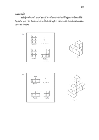 247
แบบฝกหัดที่ 3
จงจับคูภาพดานหนา ดานขาง และดานบน ในแตละขอตอไปนี้กับรูปเรขาคณิตสามมิติที่
กําหนดใหทางขวามือ โดยเลือกตัวอักษรที่กํากับไวในรูปเรขาคณิตสามมิติ เขียนเติมลงในชองวาง
บนขวาของแตละขอ
ค
ก
 