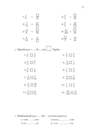 27
2. ใหเติมเครื่องหมาย > , < หรือ = ลงใน ใหถูกตอง
3. ใหนักศึกษาเติมเครื่องหมาย > , < หรือ = ระหวางจํานวนสองจํานวน
1) -0.500 ..............0.501 2) 103.012 ...................... – 0.501
3) 5.28 .................... 5.82 4) – 5.28 .......................... -5.28
 