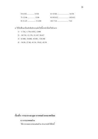 28
5) 8.354 ................. 8.534 6) -8.544 ........................... -8.534
7) -13.06 ................. 13.06 8) 103.012 ....................... -103.012
9) -5.125 .................. -5.1250 10) -7.10 ......................... -7.01
4. ใหนักศึกษาเรียงลําดับจํานวนตอไปนี้จากคานอยไปคามาก
1) -1.724, -1.738, 0.832, -2.000
2) -30.710, -31.170, -31.107, 30.017
3) 83.000, -38.000, -83.001, -138.500
4) -34.50, -37.40, -41.54, -39.62, -42.50
เรื่องที่ 4 การบวก ลบ คูณ หารเศษสวนและทศนิยม
4.1 การบวกเศษสวน
วิธีการหาผลบวกของเศษสวน สามารถทําไดดังนี้
 