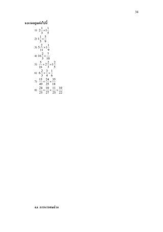 34
จงหาผลคูณตอไปนี้
1)
5
1
1
3
1
2 ×
2)
9
5
5
1
1 ×
3)
9
1
1
11
2
5 ×
4)
10
7
3
2
16 ×
5)
5
2
1
3
2
2
16
5
××
6)
6
1
4
3
3
2
6 ××
7)
18
35
25
24
49
15
××
8)
22
10
25
11
27
10
25
24
×××
4.6 การหารเศษสวน
 