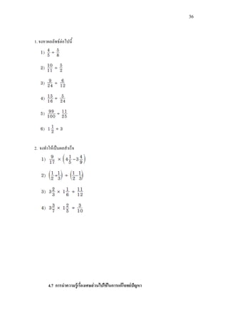 36
1. จงหาผลลัพธตอไปนี้
2. จงทําใหเปนผลสําเร็จ
4.7 การนําความรูเรื่องเศษสวนไปใชในการแกโจทยปญหา
 