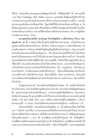 หนังสือเรียนสาระการพัฒนาสังคม รายวิชาศาสนาและหนาที่พลเมือง (สค 21002) ระดับมัธยมศึกษาตอนตน6
วิธีใหม ในขณะที่พระมหาบุรุษทรงบำเพ็ญทุกรกิริยานั้น ไดมีปญจวัคคีย คือ พราหมณทั้ง
5 คน ไดแก โกณฑัญญะ วัปปะ ภัททิยะ มหามานะ และอัสสชิ เปนผูคอยปฏิบัติรับใช ดวย
หวังวาพระมหาบุรุษตรัสรูแลวพวกตนจะไดรับการสั่งสอนถายทอดความรูบาง และเมื่อ
พระมหาบุรุษเลิกลมการบำเพ็ยทุกรกิริยา ปญจวัคคียก็ไดชวนกันละทิ้งพระองคไปอยู ณ ปา
อิสิปตนมฤคทายวัน นครพาราณสี เปนผลใหพระองคไดประทับอยูตามลำพังในที่อันสงบเงียบ
ปราศจากสิ่งรบกวนทั้งปวง พระองคไดทรงตั้งพระสติดำเนินทางสายกลาง คือ การปฏิบัติใน
ความพอเหมาะพอควร นั่นเอง
พระพุทธเจาทรงตรัสรู เวลารุงอรุณ ในวันเพ็ญเดือน 6 (เดือนวิสาขะ) ประกา กอน
พุทธศักราช 45 ป นางสุชาดาไดนำขาวธุปายาสเพื่อไปบวงสรวงเทวดา ครั้นเห็นพระมหา
บุรุษประทับที่โคนตนอชปาลนิโครธ (ตนไทร) ดวยอาการอันสงบ นางคิดวาเปนเทวดา จึง
ถวายขาวมธุปายาส แลวพระองคเสด็จไปสูทาสุปดิษฐริมฝงแมน้ำเนรัญชรา หลังจากเสวยแลว
พระองคทรงจับถาดทองคำขึ้นมาอธิษฐานวา “ถาเราจักสามารถตรัสรูไดในวันนี้ ก็ขอใหถาด
ทองคำใบนี้จงลอยทวนกระแสน้ำไปไกลถึง 80 ศอก จึงจมลงตรงที่กระแสน้ำวน” ในเวลาเย็น
พระองคเสด็จกลับมายังตนโพธิ์ที่ประทับ คนหาบหญาชื่อ โสตถิยะไดถวายปูลาดที่ประทับ ณ
ใตตนโพธิ์ พระองคประทับหันพระพักตรไปทางทิศตะวันออก และทรงตั้งจิตอธิษฐานวา
“แมวาเลือดในกายของเราจะเหือดแหงไปเหลือแตหนัง เอ็น กระดูกก็ตาม ถายังไมบรรลุ
ธรรมวิเศษแลว จะไมยอมหยุดความเพียรเปนอันขาด” เมื่อทรงตั้งจิตอธิษฐานเชนนั้นแลว
พระองคก็ทรงสำรวมจิตใหสงบแนวแน มีพระสติตั้งมั่น มีพระวรกายอันสงบ มีพระหทัย
แนวแนเปนสมาธิบริสุทธิ์ผุดผองปราศจากกิเลสปราศจากความเศราหมอง มีความตั้งมั่น
ไมหวั่นไหว
ในปฐมยามแหงราตรี พระองคทรงตรัสรูปุพเพนิวาสญาณ คือ ญาณที่ระลึกถึงชาติ
ตางๆในปางกอน ตอมาในมัชฌิมยามคือยามกลางแหงราตรี พระองคทรงตรัสรูจุตูปปาตญาณ
คือ ญาณกำหนดรูการเกิดของสัตวทั้งหลาย และในยามสุดทายคือปจฉิมยาม พระองคทรง
ตรัสรูอาสวักขยญาณ คือ ญาณหยั่งรูในการสิ้นไปแหงอาสาวกิเลสทั้งหลาย พระองคทรงตรัสรู
อริยสัจ 4 คือ ทุกข สมุทัย นิโรธ มรรค วันที่พระองคทรงตรัสรูในวันเพ็ญเดือน 6 ประกา
พระชนมายุได 35 พรรษา นับแตวันที่ออกผนวชจนถึงวันตรัสรูธรรม รวมเปนเวลา 6 ป
หลังจากตรัสรูแลว พระองคทรงเสวยวิมุตติสุข ณ บริเวณตนพระศรีมหาโพธิ์ เปน
เวลา 7 สัปดาห ทรงรำพึงวา ธรรมะของพระองคเปนเรื่องยากสำหรับคนทั่วไปจะรู พระองค
นอมพระทัยที่จะไมประกาศศาสนา แตเมื่อพิจารณาแลวเห็นสภาวธรรมวา สติปญญาของบุคคล
เปรียบเสมือนดอกบัว 4 เหลา คือ พวกที่ฟงธรรมแลวรูเขาใจโดยงาย คือ บัวที่อยูพนน้ำ
พวกที่ฟงธรรมที่อธิบายขยายความแลวจะรูธรรม คือ บัวที่อยูปริ่มน้ำ พวกที่ฟงธรรมแลวตองใช
ระยะเวลานานไตรตรองทบทวนไปมาจึงจะเขาใจ เหมือนบัวที่อยูใตน้ำ และพวกสุดทายคือ
 