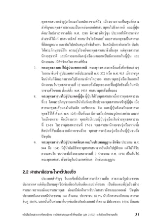 หนังสือเรียนสาระการพัฒนาสังคม รายวิชาศาสนาและหนาที่พลเมือง (สค 21002) ระดับมัธยมศึกษาตอนตน 31
พุทธศาสนาเจริญรุงเรืองมาในสมัยราชวงศถัง เมืองฉางอานเปนศูนยกลาง
สำคัญของพุทธศาสนาและเปนแหลงเผยแผศาสนาพุทธไปยังเกาหลี และญี่ปุน
ตอมาในปลายราชวงศถัง พ.ศ. 1388 จักรพรรดิหวูซุง ประกาศใหศาสนาจาก
ตางชาติไดแก ศาสนาคริสต ศาสนาโซโรอัสเตอร และศาสนาพุทธเปนศาสนา
ที่ผิดกฎหมาย และหันไปสนับสนุนลัทธิเตาแทน ในสมัยมีการทำลายวัด บังคับ
ใหพระภิกษุสงฆสึก ความรุงโรจนของพุทธศาสนาจึงสิ้นสุด แตพุทธศาสนา
นิกายสุขาวดี และนิกายฌานยังคงรุงเรืองมากลายเปนนิกายเซนในญี่ปุน และ
นิกายฌาน มีอิทธิพลในราชวงศซอง
7. พระพุทธศาสนาไปสูประเทศเกาหลี พระพุทธศาสนาพรอมทั้งขอเขียนตางๆ
ในภาษาจีนเขาสูประเทศเกาหลีประมาณป ค.ศ. 372 หรือ พ.ศ. 915 เมื่อราชทูต
จีนนำคัมภีรและภาพวาดไปยังอาณาจักรโคกุรยอ ศาสนาพุทธรุงเรืองในเกาหลี
นิกายเซนในพุทธศตวรรษที่ 12 จนกระทั่งถึงยุคของการฟนฟูลัทธิขงจื้อในสมัย
ราชวงศโซซอน ตั้งแตตั้ง พ.ศ. 1935 ศาสนาพุทธจึงเสื่อมลง
8. พระพุทธศาสนาไปสูประเทศญี่ปุนญี่ปุนไดรับพุทธศาสนาเมื่อราวพุทธศตวรรษ
ที่11 โดยพระภิกษุชาวเกาหลีนำคัมภและศิลปะทางพุทธศาสนาเขาสูญี่ปุน เมื่อ
ศาสนาพุทธเสื่อมลงในอินเดีย เอเชียกลาง จีน และญี่ปุนยังคงรักษาศาสนา
พุทธไวได ตั้งแต พ.ศ. 1253 เปนตนมา มีการสรางวัดและรูปเคารพจำนวนมาก
ในเมืองหลวง คือเมืองนารา พุทธศิลปแบบญี่ปุนรุงเรืองในชวงพุทธศตวรรษ
ที่ 13-18 ในราวพุทธศตวรรษที่ 17-18 พุทธศาสนานิกายเซนรุงเรืองรวมทั้ง
ศิลปะที่สืบเนื่องจากนิกายเซนดวย พุทธศาสนายังคงรุงเรืองในญี่ปุนจนถึง
ปจจุบัน
9. พระพุทธศาสนาไปสูประเทศทิเบต และในประเทศภูฏาน สิกขิม ประมาณ พ.ศ.
944 ถึง 1043 มีผูนำคัมภีรพระพุทธศาสนาจากอินเดียไปสูทิเบต แตไมไดรับ
ความสนใจ จนประทั่งถึงกลางศตวรรษที่ 7 ประมาณ ค.ศ. 1194 เปนตนไป
พระพุทธศาสนาจึงเจริญในประเทศทิเบต สิกขิมและภูฏาน
2.2 ศาสนาอิสลามในทวีปเอเชีย
ประเทศสำคัญๆ ในเอเชียที่นับถือศาสนาอิสลามคือ สาธารณรัฐประชาชน
บังกลาเทศ แตเดิมเปนชมพูทวีปเชนเดียวกับอินเดียและปากีสถาน เปนดินแดนที่รุงเรืองดวย
ศาสนา พราหมณและศาสนาพุทธ ตอมามีพอคาอาหรับนำศาสนาอิสลามมาเผยแผ ปจจุบัน
ประเทศบังคลาเทศมีประชาชน 140 ลานคน ประชาชน 88.3% นับถือศาสนาอิสลาม ศาสนา
ฮินดู 10.5% นอกนั้นเปนศาสนาอื่นๆเชนเดียวกับประเทศปากีสถาน มีประชากร 159.6 ลานคน
 