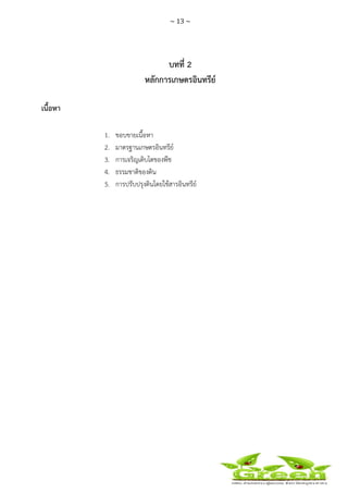 ~ 13 ~
 
 
บทที่ 2
หลักการเกษตรอินทรีย์
เนื้อหา
1. ขอบขายเนื้อหา
2. มาตรฐานเกษตรอินทรีย์
3. การเจริญเติบโตของพืช
4. ธรรมชาติของดิน
5. การปรับปรุงดินโดยใช้สารอินทรีย์
 