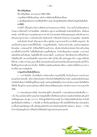 ~ 44 ~
 
 
วิธีการใช้ปุ๋ยพืชสด
วิธีการใช้ปุ๋ยพืชสด สามารถแบ่งการใช้ได้ 3วิธีคือ
1.ปลูกพืชสด ในพื้นที่แปลงใหญ่ แล้วทําการตัดสับลงในพื้นที่แปลงนั้นเลย
2. ปลูกพืชสดแซมในระหว่างร่องพืชหลักที่ทําการปลูก โดยปลูกพืชสดหลังจากพืชหลักเจริญเติบโตเต็มที่แล้ว
การให้น้ํา
การให้น้ํา ก็ขึ้นอยู่กับว่าต้องการพืชผักตามกําหนดระยะเวลาหรือไม่ ถ้าเรารดน้ําก็จะได้ผลผลิตตาม
กําหนด เราก็ต้องรดน้ําการกําหนดพืชผัก จะต้องศึกษา ฤดูกาล ระยะให้ผลผลิต ของผักชนิดนั้นๆด้วย อนึ่งผักแต่
ละชนิด จะทําให้ธาตุอาหารและผลิตธาตุอาหารต่างกัน ในรายละเอียด ดินที่จะอุดมสมบูรณ์ จะต้องมีธาตุอาหาร
หลักและธาตุอาหารย่อย การเลือกผักลงดิน ก็จะต้องคํานึง ว่าพืชจะสร้างไนโตรเจน โปรแตสเซียม ฟอสฟอรัส
จะต้องมีเหล็ก สังกะสี หรือธาตุอาหารอื่นๆ อยู่ในดิน ธาตุอาหารเหล่านี้ มาจากพืชที่เราปลูกลงไป พืช
เหล่านี้จะสร้างธาตุอาหารเหล่านี้ทิ้งไว้ในดิน การปลูกพืชชนิดเดียว จึงเป็นการทําลายดิน และทําลายสมดุลของ
สิ่งแวดล้อม เราทดลองทําได้ ทําที่ไหนก็ได้ทําในวงเล็กๆก่อน เมื่อเห็นว่ามันเป็นประโยชน์เราก็ขยายเป็นวงใหญ่
ขยายพื้นที่ทําเท่าไหร่ก็ได้ ในพื้นที่ดินต้องมีความชุ่มชื้นเพียงพอ สําหรับพืชและต้องการผลผลิต ตามกําหนด
จะต้องมีปริมาณน้ําเพียงพอ ในสมัยนี้มีขาตั้งวางสายยางฉีดน้ํา แบบสปิงเกอร์ ซึ่งยกได้จะยกไปวางที่ไหนก็ได้ เอา
ไปฉีดที่ไหนก็ได้ เพราะฉะนั้นสมัยนี้ความสะดวกในการจัดการน้ํามีมากขึ้น และในฤดูฝน หรือ บางฤดูกาลก็ต้องไม่
ใช้น้ําเลย การจัดการกําหนด รูปแบบพื้นที่ จะช่วยลดปริมาณน้ําและช่วยลดปริมาณน้ําและช่วยลดปริมาณน้ําได้ ใน
พื้นที่ที่ปลูกผักอย่างเดียวอย่างตัวเนื่อง พื้นที่มีความชุ่มชื่นและมีเศษซากพืชมาก จะมีสภาพที่เอื้ออํานวย ต่อการ
ดํารงชีวิต และการเจริญเติบโต
การดูแลรักษาพืชพันธุ์ไม้ในสวน
1. การกําจัดวัชพืช เรื่องวัชพืชกับการจัดสวนหรือการปลูกต้นไม้นั้น นับเป็นเรื่องของการจองล้างจอง
ผลาญกันอย่างไม่จบสิ้น หลังจากจัดสวนไปแล้วการป้องกันดําจัดศัตรูพืชก็เป็นงานหลัก และต้องลงมือป้องกันและ
กําจัดทันที เมื่อพบว่าวัชพืชขึ้นอยู่ทั้งในสนามหญ้า และในกลุ่มพืชพันธุ์อื่นๆ ส่วนการดําเนินการและกําจัดวัชพืชด้วย
วิธีใดนั้น ขึ้นอยู่กับความเหมาะสมในสภาพพื้นที่ ชนิดของวัชพืชและทุนในการดําเนินการของการปราบและกําจัด
วัชพืช
2. การพรวนดินและการใส่ปุ๋ย โดยปกติจะปฏิบัติ 2 เดือนต่อครั้ง การพรวนดินจะพรวนดินเพียงตื้นๆ 2 –
3 นิ้ว ก็พอ และไม่พรวนให้ราวนจนเกินไป ไม่คลุมดินที่มีรากตื้นก็ต้องพรวนด้วยความระมัดระวังหลังพรวนดินแล้วก็
จะให้ปุ๋ยสูตรเสมอ เช่น สูตร 15:15:15 ซึ่งเป็นสูตรใช้สําหรับสนามหญ้า ในการใส่ปุ๋ยจะใส่เพียงเล็กน้อย ถ้าเป็นไม้
พุ่มหรือไม้ผลก็ควรใส่ต้นละ 1- 2 ช้อนโต๊ะ หากขึ้นเป็นกลุ่มก็เพิ่มปุ๋ยมากขึ้น โดยใส่ให้ทั่วถึงทุกต้นภายในกลุ่มด้วย
หากขึ้นเป็นกลุ่มก็เพิ่มปุ๋ยมากขึ้น เมื่อใส่ปุ๋ยเคมีแล้วก็ควรหว่านทับด้วยปุ๋ยอินทรีย์ ชนิดหยาบ ต้นละ2 – 3 กํามือ
ถ้าหากเป็นปุ๋ยคลุมดิน ในการให้ปุ๋ยก็อย่าให้เม็ดปุ๋ยค้างอยู่ตามขอบใบและตามซอกใบ
 