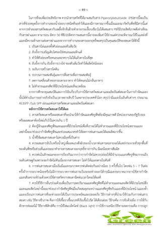 ~ 49 ~
 
 
ในการที่จะเพิ่มประสิทธิภาพ ควรนําสารสกัดที่ได้มาผสมกับสาร Piperonylebutoxide (PB)สารนี้จะเป็น
สารที่ช่วยหยุดยั้งการทํางานของน้ําย่อยบางชนิดที่จะทําให้แมลงมีการตายมากขึ้นเมื่อแมลงมากัดกินพืชที่มีสารนี้แต่
จากการทําลองสารสกัดสะเดากับเพลี้ยจักจั่นฝ้ายทําลายกระเจี๊ยบเขียวไม่ได้ผสมสาร PBก็มีประสิทธิภาพดีเท่าเทียม
กับสารฆ่าแมลง ทามารอน อัตรา 50 ซีซี/20ลิตรการผสมสารนี้อาจจะเพิ่มค่าใช้จ่ายแต่ควรจะพิจารณาใช้ในแหล่งที่
แมลงมีความต้านทานต่อสารฆ่าแมลงจากการทํางานของสารออกฤทธิ์พอสรุปเป็นคุณสมบัติของสะเดาได้ดังนี้
1. เป็นสารไล่แมลงทั้งตัวอ่อนและตัวเต็มวัย
2. ยับยั้งการเจริญเติบโตของไข่หนอนและดักแด้
3. ทําให้ตัวอ่อนหรือหนอนลอกคราบไม่ได้แล้วตายในที่สุด
4. ยับยั้งการกิน ยับยั้งการวางไข่ ของตัวเต็มวัยทําให้ผลิตไข่น้อยลง
5. ระงับการสร้างสารไคติน
6. รบกวนการผสมพันธุ์และการสื่อสารเพื่อการผสมพันธุ์
7. ลดการเคลื่อนตัวของกระเพาะอาหาร ทําให้หนอนไม่กลืนอาหาร
8. ไม่ทําลายแมลงสัตว์ที่มีประโยชน์และสิ่งแวดล้อม
จากการศึกษาคุณสมบัติและการวิจัยเกี่ยวกับการใช้สารสกัดสะเดาและผลิตภัณฑ์สะเดาในการกําจัดแมลง
นั้นได้ดําเนินการอย่างจริงจังเป็นเวลาหลายสิบปี ในหลายประเทศทั่วโลก สรุปว่ามีแมลงในอันดับต่างๆ ประมาณ
413SPP /Sub SPP อ่อนแอต่อสารสกัดสะเดาและผลิตภัณฑ์สะเดา
หลักการใช้สารสกัดสะเดาให้ได้ผล
1. สารสกัดสะเดาหรือผลสะเดาที่จะนํามาใช้กําจัดแมลงศัตรูพืชต้องมีคุณภาพดี มีหน่วยงานของรัฐรับรอง
หรือผลสะเดาต้องใหม่เก็บไว้ไม่ควรเกิน 1 ปี
2. ต้องรู้จักแมลงศัตรูพืชและแมลงที่มีประโยชน์เพื่อที่เราจะได้ไม่ทําลายแมลงที่มีประโยชน์เพราะแมลง
เหล่านี้จะมาช่วยเรากําจัดศัตรูพืชและช่วยผสมเกสรทําให้ลดการพ่นสารและได้ผลผลิตมากขึ้น
3. น้ําที่ใช้ผสมสารสะเดาไม่ควรมีฤทธิ์เป็นด่าง
4. ควรผสมสารจับใบหรือน้ําสบู่เพื่อลดแรงดึงผิวของน้ําเวลาพ่นสารละลายจะได้แพร่กระจายทั่วทุกพื้นที่
ของต้นพืชหรือส่วนที่แมลงจะมาทําลายสารสะเดาออกฤทธิ์ทางการกิน มีผลน้อยทางสัมผัส
5. ควรพ่นในลักษณะของการป้องกันมากกว่าการกําจัดไม่ควรปล่อยให้มีจํานวนแมลงศัตรูพืชมากจนถึง
ระดับเศรษฐกิจเพราะจะกําจัดไม่ทันเนื่องจากสารสะเดา ไม่ทําให้แมลงตายในทันที
6. การพ่นสารสะเดาเมื่อเริ่มมีแมลงระบาดควรพ่นติดต่อกันอย่างน้อย 3 ครั้งขึ้นไป โดยพ่น 5 – 7 วันต่อ
ครั้งถ้าการระบาดน้อยหรือไม่มีการระบาดการพ่นอาจเว้นระยะห่างออกได้กรณีแมลงระบาดมากอาจใช้สารกําจัด
แมลงสังเคราะห์ร่วมด้วยควรใช้สารสกัดจากสะเดาฉีดพ่นเวลาใดจะได้ผลดี
7. ควรใช้วิธีการอื่นๆร่วมด้วยเพื่อเป็นการลดปริมาณแมลงศัตรูพืชที่ไม่ทําลายแมลงและสัตว์ที่มีประโยชน์ซึ่ง
แมลงและสัตว์เหล่านี้จะมาช่วยเรากําจัดศัตรูพืชเมื่อเกิดสมดุลระหว่างแมลงศัตรูพืชกับแมลงที่มีประโยชน์ (แมลงห้ํา
แมลงเบียน)การพ่นสารที่จะห่างออกได้เป็นการประหยัดและปลอดภัย วิธีการต่างๆที่นํามาใช้ร่วมกับการพ่นสาร
สะเดา เช่น วิธีทางชีวภาพ คือการใช้เชื้อราเชื้อแบททีเรียเชื้อไวรัส ไส้เดือนฝอย วิธีกลคือ การจับด้วยมือ การใช้กับ
ดักหารห่อผลไม้ วิธีทางฟิสิกส์คือ การใช้ไฟแบล็คไลท์ (Black light) การใช้กาวเหนียววิธีทางเขตกรรมคือ การปลูก
 