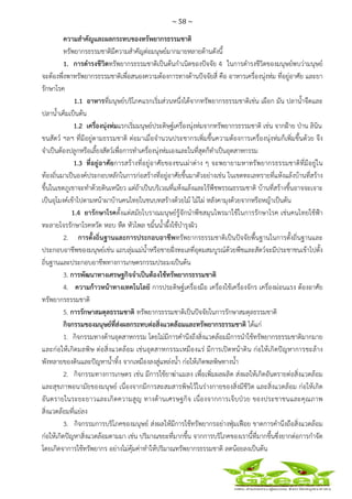 ~ 58 ~
 
 
ความสําคัญและผลกระทบของทรัพยากรธรรมชาติ
ทรัพยากรธรรมชาติมีความสําคัญต่อมนุษย์มากมายหลายด้านดังนี้
1. การดํารงชีวิตทรัพยากรธรรมชาติเป็นต้นกําเนิดของปัจจัย 4 ในการดํารงชีวิตของมนุษย์พบว่ามนุษย์
จะต้องพึ่งพาทรัพยากรธรรมชาติเพื่อสนองความต้องการทางด้านปัจจัยสี่ คือ อาหารเครื่องนุ่งห่ม ที่อยู่อาศัย และยา
รักษาโรค
1.1 อาหารที่มนุษย์บริโภคแรกเริ่มส่วนหนึ่งได้จากทรัพยากรธรรมชาติเช่น เผือก มัน ปลาน้ําจืดและ
ปลาน้ําเค็มเป็นต้น
1.2 เครื่องนุ่งห่มแรกเริ่มมนุษย์ประดิษฐ์เครื่องนุ่งห่มจากทรัพยากรธรรมชาติ เช่น จากฝ้าย ป่าน ลินิน
ขนสัตว์ ฯลฯ ที่มีอยู่ตามธรรมชาติ ต่อมาเมื่อจํานวนประชากรเพิ่มขึ้นความต้องการเครื่องนุ่งห่มก็เพิ่มขึ้นด้วย จึง
จําเป็นต้องปลูกหรือเลี้ยงสัตว์เพื่อการทําเครื่องนุ่งห่มเองและในที่สุดก็ทําเป็นอุตสาหกรรม
1.3 ที่อยู่อาศัยการสร้างที่อยู่อาศัยของชนเผ่าต่าง ๆ จะพยายามหาทรัพยากรธรรมชาติที่มีอยู่ใน
ท้องถิ่นมาเป็นองค์ประกอบหลักในการก่อสร้างที่อยู่อาศัยขึ้นมาตัวอย่างเช่น ในเขตทะเลทรายที่แห้งแล้งบ้านที่สร้าง
ขึ้นในเขตภูเขาจะทําด้วยดินเหนียว แต่ถ้าเป็นบริเวณที่แห้งแล้งและไร้พืชพรรณธรรมชาติ บ้านที่สร้างขึ้นอาจจะเจาะ
เป็นอุโมงค์เข้าไปตามหน้าผาบ้านคนไทยในชนบทสร้างด้วยไม้ ไม้ไผ่ หลังคามุงด้วยจากหรือหญ้าเป็นต้น
1.4 ยารักษาโรคตั้งแต่สมัยโบราณมนุษย์รู้จักนําพืชสมุนไพรมาใช้ในการรักษาโรค เช่นคนไทยใช้ฟ้า
ทะลายโจรรักษาโรคหวัด หอบ หืด หัวไพล ขมิ้นน้ําผึ้งใช้บํารุงผิว
2. การตั้งถิ่นฐานและการประกอบอาชีพทรัพยากรธรรมชาติเป็นปัจจัยพื้นฐานในการตั้งถิ่นฐานและ
ประกอบอาชีพของมนุษย์เช่น แถบลุ่มแม่น้ําหรือชายฝั่งทะเลที่อุดมสมบูรณ์ด้วยพืชและสัตว์จะมีประชาชนเข้าไปตั้ง
ถิ่นฐานและประกอบอาชีพทางการเกษตรกรรมประมงเป็นต้น
3. การพัฒนาทางเศรษฐกิจจําเป็นต้องใช้ทรัพยากรธรรมชาติ
4. ความก้าวหน้าทางเทคโนโลยี การประดิษฐ์เครื่องมือ เครื่องใช้เครื่องจักร เครื่องผ่อนแรง ต้องอาศัย
ทรัพยากรธรรมชาติ
5. การรักษาสมดุลธรรมชาติ ทรัพยากรธรรมชาติเป็นปัจจัยในการรักษาสมดุลธรรมชาติ
กิจกรรมของมนุษย์ที่ส่งผลกระทบต่อสิ่งแวดล้อมและทรัพยากรธรรมชาติ ได้แก่
1. กิจกรรมทางด้านอุตสาหกรรม โดยไม่มีการคํานึงถึงสิ่งแวดล้อมมีการนําใช้ทรัพยากรธรรมชาติมากมาย
และก่อให้เกิดมลพิษ ต่อสิ่งแวดล้อม เช่นอุตสาหกรรมเหมืองแร่ มีการเปิดหน้าดิน ก่อให้เกิดปัญหาการชะล้าง
พังทลายของดินและปัญหาน้ําทิ้ง จากเหมืองลงสู่แหล่งน้ํา ก่อให้เกิดพลพิษทางน้ํา
2. กิจกรรมทางการเกษตร เช่น มีการใช้ยาฆ่าแมลง เพื่อเพิ่มผลผลิต ส่งผลให้เกิดอันตรายต่อสิ่งแวดล้อม
และสุขภาพอนามัยของมนุษย์ เนื่องจากมีการสะสมสารพิษไว้ในร่างกายของสิ่งมีชีวิต และสิ่งแวดล้อม ก่อให้เกิด
อันตรายในระยะยาวและเกิดความสูญ ทางด้านเศรษฐกิจ เนื่องจากการเจ็บป่วย ของประชาชนและคุณภาพ
สิ่งแวดล้อมที่แย่ลง
3. กิจกรรมการบริโภคของมนุษย์ ส่งผลให้มีการใช้ทรัพยากรอย่างฟุ่มเฟือย ขาดการคํานึงถือสิ่งแวดล้อม
ก่อให้เกิดปัญหาสิ่งแวดล้อมตามมา เช่น ปริมาณขยะที่มากขึ้น จากการบริโภคของเรานี้ที่มากขึ้นซึ่งยากต่อการกําจัด
โดยเกิดจาการใช้ทรัพยากร อย่างไม่คุ้มค่าทําให้ปริมาณทรัพยากรธรรมชาติ ลดน้อยลงเป็นต้น
 