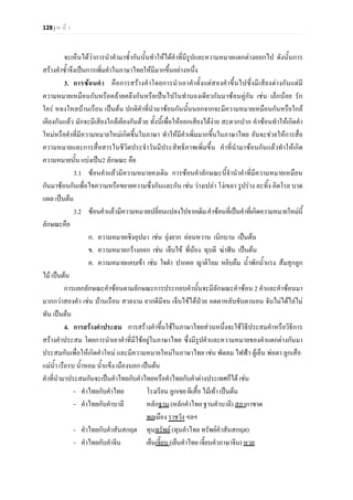 128 | ห น า
จะเห็นไดวาการนําคํามาซ้ํากันนั้นทําใหไดคําที่มีรูปและความหมายแตกตางออกไป ดังนั้นการ
สรางคําซ้ําจึงเปนการเพิ่มคําในภาษาไทยใหมีมากขึ้นอยางหนึ่ง
3. การซอนคํา คือการสรางคําโดยการนําเอาคําตั้งแตสองคําขึ้นไปซึ่งมีเสียงตางกันแตมี
ความหมายเหมือนกันหรือคลายคลึงกันหรือเปนไปในทํานองเดียวกันมาซอนคูกัน เชน เล็กนอย รัก
ใคร หลงใหลบานเรือน เปนตน ปกติคําที่นํามาซอนกันนั้นนอกจากจะมีความหมายเหมือนกันหรือใกล
เคียงกันแลว มักจะมีเสียงใกลเคียงกันดวย ทั้งนี้เพื่อใหออกเสียงไดงาย สะดวกปาก คําซอนทําใหเกิดคํา
ใหมหรือคําที่มีความหมายใหมเกิดขึ้นในภาษา ทําใหมีคําเพิ่มมากขึ้นในภาษาไทย อันจะชวยใหการสื่อ
ความหมายและการสื่อสารในชีวิตประจําวันมีประสิทธิภาพเพิ่มขึ้น คําที่นํามาซอนกันแลวทําใหเกิด
ความหมายนั้น แบงเปน2 ลักษณะ คือ
3.1 ซอนคําแลวมีความหมายคงเดิม การซอนคําลักษณะนี้จํานําคําที่มีความหมายเหมือน
กันมาซอนกันเพื่อไขความหรือขยายความซึ่งกันและกัน เชน วางเปลา โงเขลา รูปราง ละทิ้ง อิดโรย บาด
แผล เปนตน
3.2 ซอนคําแลวมีความหมายเปลี่ยนแปลงไปจากเดิมคําซอนที่เปนคําที่เกิดความหมายใหมนี้
ลักษณะคือ
ก. ความหมายเชิงอุปมา เชน ยุงยาก ออนหวาน เบิกบาน เปนตน
ข. ความหมายกวางออก เชน เจ็บไข พี่นอง ทุบตี ฆาฟน เปนตน
ค. ความหมายแคบเขา เชน ใจดํา ปากคอ ญาติโยม หยิบยืม น้ําพักน้ําแรง สมสุกลูก
ไม เปนตน
การแยกลักษณะคําซอนตามลักษณะการประกอบคํานั้นจะมีลักษณะคําซอน 2 คําและคําซอนมา
มากกวาสองคํา เชน บานเรือน สวยงาม ยากดีมีจน เจ็บไขไดปวย อดตาหลับขับตานอน จับไมไดไลไม
ทัน เปนตน
4. การสรางคําประสม การสรางคําขึ้นใชในภาษาไทยสวนหนึ่งจะใชวิธีประสมคําหรือวิธีการ
สรางคําประสม โดยการนําเอาคําที่มีใชอยูในภาษาไทย ซึ่งมีรูปคําและความหมายของคําแตกตางกันมา
ประสมกันเพื่อใหเกิดคําใหม และมีความหมายใหมในภาษาไทย เชน พัดลม ไฟฟา ตูเย็น พอตา ลูกเสือ
แมน้ํา เรือรบ น้ําหอม น้ําแข็ง เมืองนอก เปนตน
คําที่นํามาประสมกันจะเปนคําไทยกับคําไทยหรือคําไทยกับคําตางประเทศก็ได เชน
- คําไทยกับคําไทย โรงเรียน ลูกเขย ผีเสื้อ ไมเทา เปนตน
- คําไทยกับคําบาลี หลักฐาน (หลักคําไทย ฐานคําบาลี) สภากาชาด
พลเมือง ราชวัง ฯลฯ
- คําไทยกับคําสันสกฤต ทุนทรัพย (ทุนคําไทย ทรัพยคําสันสกฤต)
- คําไทยกับคําจีน เย็นเจี๊ยบ (เย็นคําไทย เจี๊ยบคําภาษาจีน) หวย
 