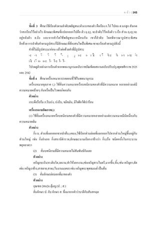 ห น า | 143
ขั้นที่ 3 ศึกษาวิธีเรียงคําตามลําดับพยัญชนะตัวแรกของคํา คือเรียง ก.ไก ไปจน ฮ.นกฮูก สังเกต
วาเขาเรียงไวอยางไร ลักษณะพิเศษที่แปลกออกไปคือ ตัว ฤ.ฤๅ. จะลําดับไวหลังตัว ร.เรือ สวน ฦ.ฦๅ จะ
อยูหลังตัว ล.ลิง และหากคําใดใชพยัญชนะเหมือนกัน เขาก็ลําดับ โดยพิจารณารูปสระพิเศษ
อีกดวย การลําดับคําตามรูปสระก็มีลักษณะที่ตองสนใจเปนพิเศษ เขาจะเรียงคําตามรูปดังนี้
คําที่ไมมีรูปสระมากอน แลวตอดวยคําที่มีรูปสระ
-ะ -า -ิ -ี -ึ ื- -ุ -ู เ-ะ เ- เ -ืะ เ -ื -ัว ะ -ัว เ-า เ-าะ -ำ
เ -ีะ เ -ี แ- แ-ะ โ- โ-ะ ใ- ไ-
โปรดดูตัวอยางการเรียงคําจากพจนานุกรมฉบับราชบัณฑิตยสถานฉบับปรับปรุงพุทธศักราช 2525
และ 2542
ขั้นที่ 4 ศึกษาเครื่องหมายวรรคตอนที่ใชในพจนานุกรม
เครื่องหมายจุลภาค (,) ใชคั่นความหมายหรือบทนิยามของคําที่มีความหมาย หลายอยางแตมี
ความหมายคลายๆ กันหรือเปนไวพจนของกัน
ตัวอยาง
กระตือรือรน ก.รีบเรง, เรงรีบ, ขมีขมัน, มีใจฝกใฝเรารอน
เครื่องหมายอัฒภาค(;)
(1) ใชคั่นเครื่องหมายหรือบทนิยามของคําที่มีความหมายหลายอยางแตความหมายมีนัยเนื่องกับ
ความหมายเดิม
ตัวอยาง
กิ่ง น. สวนที่แยกออกจากลําตน,แขนง;ใชเรียกสวนยอยที่แยกออกไปจากสวนใหญขึ้นอยูกับ
สวนใหญ เชน กิ่งอําเภอ กิ่งสถานีตํารวจ;ลักษณะนามเรียกงาชางวา กิ่ง;เรือ ชนิดหนึ่งในกระบวน
พยุหยาตรา
(2) คั่นบทนิยามที่มีความหมายไมสัมพันธกันเลย
ตัวอยาง
เจริญ(จะเริน)ก.เติบโต,งดงาม,ทําใหงอกงาม,เชนเจริญทางไมตรี,มากขึ้น,ทิ้ง,เชน เจริญยา,ตัด
เชน เจริญงาชาง,สาธยาย,สวด,(ในงานมงคล) เชน เจริญพระพุทธมนต เปนตน
(3) คั่นอักษรยอบอกที่มาของคํา
ตัวอยาง
กุณฑล [ทน]น.ตุมหู.(ป. ; ส.)
คั่นอักษร ป. กับ อักษร ส. ซึ่งมาจากคําวาบาลีกับสันสกฤต
 