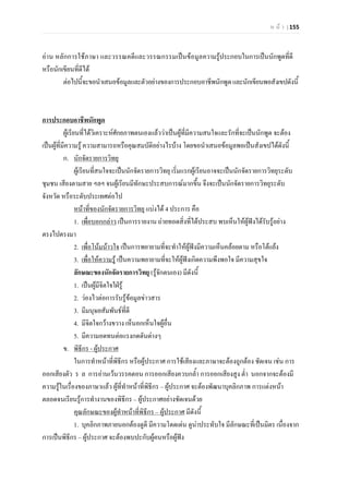 ห น า | 155
อาน หลักการใชภาษา และวรรณคดีและวรรณกรรมเปนขอมูลความรูประกอบในการเปนนักพูดที่ดี
หรือนักเขียนที่ดีได
ตอไปนี้จะขอนําเสนอขอมูลและตัวอยางของการประกอบอาชีพนักพูดและนักเขียนพอสังเขปดังนี้
ผูเรียนที่ไดวิเคราะหศักยภาพตนเองแลววาเปนผูที่มีความสนใจและรักที่จะเปนนักพูด จะตอง
เปนผูที่มีความรู ความสามารถหรือคุณสมบัติอยางไรบาง โดยขอนําเสนอขอมูลพอเปนสังเขปไดดังนี้
การประกอบอาชีพนักพูด
ก.
ผูเรียนที่สนใจจะเปนนักจัดรายการวิทยุ เริ่มแรกผูเรียนอาจจะเปนนักจัดรายการวิทยุระดับ
ชุมชน เสียงตามสาย ฯลฯ จนผูเรียนมีทักษะประสบการณมากขึ้น จึงจะเปนนักจัดรายการวิทยุระดับ
จังหวัด หรือระดับประเทศตอไป
นักจัดรายการวิทยุ
หนาที่ของนักจัดรายการวิทยุ
1.
แบงได 4 ประการ คือ
เพื่อบอกกลาว
2.
เปนการรายงาน ถายทอดสิ่งที่ไดประสบ พบเห็นใหผูฟงไดรับรูอยาง
ตรงไปตรงมา
เพื่อโนมนาวใจ
3.
เปนการพยายามที่จะทําใหผูฟงมีความเห็นคลอยตาม หรือโตแยง
เพื่อใหความรู
ลักษณะของนักจัดรายการวิทยุ (รูจักตนเอง) มีดังนี้
เปนความพยายามที่จะใหผูฟงเกิดความพึงพอใจ มีความสุขใจ
1. เปนผูมีจิตใจใฝรู
2. วองไวตอการรับรูขอมูลขาวสาร
3. มีมนุษยสัมพันธที่ดี
4. มีจิตใจกวางขวาง เห็นอกเห็นใจผูอื่น
5. มีความอดทนตอแรงกดดันตางๆ
ข.
ในการทําหนาที่พิธีกร หรือผูประกาศ การใชเสียงและภาษาจะตองถูกตอง ชัดเจน เชน การ
ออกเสียงตัว ร ล การอานเวนวรรคตอน การออกเสียงควบกล้ํา การออกเสียงสูง ต่ํา นอกจากจะตองมี
ความรูในเรื่องของภาษาแลว ผูที่ทําหนาที่พิธีกร – ผูประกาศ จะตองพัฒนาบุคลิกภาพ การแตงหนา
ตลอดจนเรียนรูการทํางานของพิธีกร – ผูประกาศอยางชัดเจนดวย
พิธีกร - ผูประกาศ
คุณลักษณะของผูทําหนาที่พิธีกร – ผูประกาศ
1. บุคลิกภาพภายนอกตองดูดี มีความโดดเดน ดูนาประทับใจ มีลักษณะที่เปนมิตร เนื่องจาก
การเปนพิธีกร – ผูประกาศ จะตองพบปะกับผูคนหรือผูฟง
มีดังนี้
 