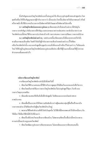 ห น า | 163
สิ่งสําคัญของบทวิทยุโทรทัศนแบบกึ่งสมบูรณ คือ ตองระบุคําสุดทายของคําพูดประโยค
สุดทายที่จะใหเปนสัญญาณบอกผูกํากับรายการวา เมื่อจบประโยคนี้จะตัดภาพไปยังภาพยนตร สไลด
หรือภาพนิ่ง ซึ่งใชประกอบในรายการหรือตัดภาพไปยังโฆษณาหรือตัดภาพไปฉากอื่น
2.3 บทวิทยุโทรทัศนบอกเฉพาะรูปแบบ จะเขียนเฉพาะคําสั่งของสวนตางๆ ที่สําคัญใน
รายการ ฉากสําคัญๆ ลําดับรายการที่สําคัญๆ บอกเวลาของรายการแตละตอน เวลาดําเนินรายการ บท
โทรทัศนแบบนี้มักจะใชกับรายการประจําสถานี อาทิ รายการสนทนา รายการปกิณกะ รายการอภิปราย
2.4 บทวิทยุโทรทัศนอยางคราวๆ บทประเภทนี้จะเขียนเฉพาะสิ่งที่จะออกทางหนาคําสั่ง
ทางดานภาพและดานเสียง โดยทั่วไปแลวผูกํากับรายการจะตองนําบทอยางคราวๆ นี้ไปเขียน
กลองโทรทัศนเทานั้น และบอกคําพูดที่จะพูดประกอบสิ่งที่ออกหนากลองไวอยางคราวๆ ไมมีตบแตง
ใหม ใหเขาอยูในรูปของบทวิทยุโทรทัศนเฉพาะรูปแบบเสียกอน เพื่อใหผูรวมงานทั้งหมดไดรูวาควรจะ
ทํางานตามขั้นตอนอยางไร
หลักการเขียนบทวิทยุโทรทัศน
การเขียนบทวิทยุโทรทัศนควรคํานึงถึงสิ่งตอไปนี้
1. เขียนโดยใชสํานวนสนทนาที่ใชสําหรับการพูดคุย มิใชเขียนในแบบของหนังสือวิชาการ
2. เขียนโดยเนนภาพใหมาก รายการวิทยุโทรทัศนจะไมบรรจุคําพูดไวทุกๆ วินาที แบบ
รายการวิทยุกระจายเสียง
3. เขียนอธิบายแสดงใหเห็นถึงสิ่งที่กําลังพูดถึง ไมเขียนและบรรยายโดยปราศจาก
ภาพประกอบ
4. เขียนเพื่อเปนแนวทางใหเกิดความสัมพันธระหวางผูชมแตละกลุม ผูซึ่งเปนเปาหมายใน
รายการของทาน มิใชเขียนสําหรับผูชมโทรทัศนสวนใหญ
5. พยายามใชถอยคําสํานวนที่เขาใจกันในยุคนั้น ไมใชคําที่มีหลายพยางค ถามีคําเหมือนๆ กัน
ใหเลือก ใหเลือกใชคําที่เขาใจไดงายกวา
6. เขียนเรื่องที่นาสนใจและตองการเขียนจริงๆ ไมพยายามเขียนเรื่องซึ่งนาเบื่อหนาย เพราะ
ความนาเบื่อจะปรากฏบนจอโทรทัศน
7. เขียนโดยพัฒนารูปแบบการเขียนของตนเอง ไมลอกเลียนแบบการเขียนของคนอื่น
 