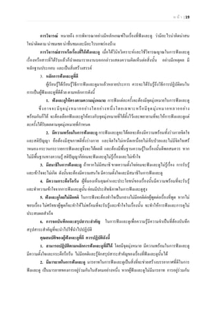 ห น า | 19
การวิจารณ หมายถึง การพิจารณาอยางมีหลักเกณฑในเรื่องที่ฟงและดู วามีอะไรนาคิดนาสน
ใจนาติดตาม นาชมเชย นาชื่นชมและมีอะไรบกพรองบาง
การวิจารณสารหรือเรื่องที่ไดฟงและดู เมื่อไดวินิจวิเคราะหและใชวิจารณญาณในการฟงและดู
เรื่องหรือสารที่ไดรับแลวก็นําผลมารายงานบอกกลาวแสดงความคิดเห็นตอสิ่งนั้น อยางมีเหตุผล มี
หลักฐานประกอบ และเปนสิ่งสรางสรรค
3. หลักการฟงและดูที่ดี
ผูเรียนรูไดเรียนรูวิธีการฟงและดูมาแลวหลายประการ ควรจะไดรับรูถึงวิธีการปฏิบัติตนใน
การเปนผูฟงและดูที่ดีดวย ตามหลักการดังนี้
1. ฟงและดูใหตรงตามความมุงหมาย การฟงแตละครั้งจะตองมีจุดมุงหมายในการฟงและดู
ซึ่งอาจจะมีจุดมุงหมายอยางใดอยางหนึ่งโดยเฉพาะหรือมีจุดมุงหมายหลายอยาง
พรอมกันก็ได จะตองเลือกฟงและดูใหตรงกับจุดมุงหมายที่ไดตั้งไวและพยายามที่จะใหการฟงและดูแต
ละครั้งไดรับผลตามจุดมุงหมายที่กําหนด
2. มีความพรอมในการฟงและดู การฟงและดูจะไดผลจะตองมีความพรอมทั้งรางกายจิตใจ
และสติปญญา คือตองมีสุขภาพดีทั้งรางกาย และจิตใจไมเหน็ดเหนื่อยไมเจ็บปวยและไมมีจิตใจเศร
าหมอง กระวนกระวายการฟงและดูจึงจะไดผลดี และตองมีพื้นฐานความรูในเรื่องนั้นดีพอสมควร หาก
ไมมีพื้นฐานทางความรู สติปญญาก็ยอมจะฟงและดูไมรูเรื่องและไมเขาใจ
3. มีสมาธิในการฟงและดู ถาหากไมมีสมาธิ ขาดความตั้งใจยอมจะฟงและดูไมรูเรื่อง การรับรู
และเขาใจจะไมเกิด ดังนั้นจะตองมีความสนใจ มีความตั้งใจและมีสมาธิในการฟงและดู
4. มีความกระตือรือรน ผูที่มองเห็นคุณคาและประโยชนของเรื่องนั้นมีความพรอมที่จะรับรู
และทําความเขาใจจากการฟงและดูนั้น ยอมมีประสิทธิภาพในการฟงและดูสูง
5. ฟงและดูโดยไมมีอคติ ในการฟงจะตองทําใจเปนกลางไมมีอคติตอผูพูดตอเรื่องที่พูด หากไม
ชอบเรื่อง ไมศรัทธาผูพูดก็จะทําใหไมพรอมที่จะรับรูและเขาใจในเรื่องนั้น จะทําใหการฟงและการดูไม
ประสบผลสําเร็จ
6. การจดบันทึกและสรุปสาระสําคัญ ในการฟงและดูเพื่อความรูมีความจําเปนที่ตองบันทึก
สรุปสาระสําคัญที่จะนําไปใชนําไปปฏิบัติ
คุณสมบัติของผูฟงและดูที่ดี ควรปฏิบัติดังนี้
1. สามารถปฏิบัติตามหลักการฟงและดูที่ดีได โดยมีจุดมุงหมาย มีความพรอมในการฟงและดู
มีความตั้งใจและกระตือรือรน ไมมีอคติและรูจักสรุปสาระสําคัญของเรื่องที่ฟงและดูนั้นได
2. มีมารยาทในการฟงและดู มารยาทในการฟงและดูเปนสิ่งที่จะชวยสรางบรรยากาศที่ดีในการ
ฟงและดู เปนมารยาทของการอยูรวมกันในสังคมอยางหนึ่ง หากผูฟงและดูไมมีมารยาท การอยูรวมกัน
 