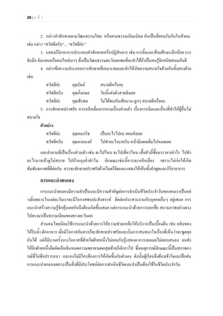 28 | ห น า
2. กลาวคําทักทายตามวัฒนธรรมไทย หรือตามธรรมเนียมนิยม อันเปนที่ยอมรับกันในสังคม
เชน กลาว “สวัสดีครับ”... “สวัสดีคะ”
3. แสดงกิริยาอาการประกอบคําทักทายหรือปฏิสันถาร เชน การยิ้มและคอมศีรษะเล็กนอย การ
จับมือ จับแขนหรือตบไหลเบาๆ ซึ่งเปนวัฒนธรรมตะวันตกพอที่จะทําไดถาเปนคนรูจักสนิทสนมกันดี
4. กลาวขอความประกอบการทักทายที่เหมาะสมและทําใหเกิดความสบายใจดวยกันทั้งสองฝาย
เชน
สวัสดีคะ คุณรัตน สบายดีหรือคะ
สวัสดีครับ คุณกิ่งกมล วันนี้แตงตัวสวยจังเลย
สวัสดีคะ คุณพีรพล ไมไดพบกันเสียนาน ลูกๆ สบายดีหรือคะ
5. การทักทายปราศรัย ควรหลีกเลี่ยงการถามเรื่องสวนตัว เรื่องการเงินและเรื่องที่ทําใหผูอื่นไม
สบายใจ
ตัวอยาง
สวัสดีคะ คุณคมกริช เปนอะไรไปคะ ผอมจังเลย
สวัสดีครับ คุณอรอนงค ไปทําอะไรมาครับ หนามีแผลเต็มไปหมดเลย
และคําถามที่เปนเรื่องสวนตัว เชน จะไปไหน จะไปเที่ยวไหน เสื้อตัวนี้ซื้อมาราคาเทาไร ไปทํา
อะไรมาหนาดูไมสบาย ไปบานลุงอ่ําทําไม ลักษณะเชนนี้ควรจะหลีกเลี่ยง เพราะไมกอใหเกิด
สัมพันธภาพที่ดีตอกัน ควรจะทักทายปราศรัยดวยไมตรีจิตและแสดงใหเห็นทั้งคําพูดและกิริยาอาการ
การแนะนําตนเอง
การแนะนําตนเองมีความจําเปนและมีความสําคัญตอการดําเนินชีวิตประจําวันของคนเราเปนอย
างยิ่งเพราะในแตละวันเราจะมีโอกาสพบปะสังสรรค ติดตอประสานงานกับบุคคลอื่นๆ อยูเสมอ การ
แนะนําสรางความรูจักคุนเคยกันจึงตองเกิดขึ้นเสมอ แตการแนะนําดวยการบอกชื่อ สถานภาพอยางตรง
ไปตรงมาเปนธรรมเนียมของชาวตะวันตก
สวนคนไทยนิยมใชการแนะนําดวยการใหความชวยเหลือใหบริการเปนเบื้องตน เชน หยิบของ
ใหรินน้ํา ตักอาหาร เมื่อมีโอกาสอันควรก็จะทักทายปราศรัยและเริ่มการสนทนาในเรื่องที่เห็นวาจะพูดคุย
กันได แตก็มีบางครั้งบางโอกาสที่ฝายใดฝายหนึ่งไมยอมรับรูแสดงอาการเฉยเมยไมตอบสนอง จนทํา
ใหอีกฝายหนึ่งอึดอัดเกอเขินหมดความพยายามผลสุดทายก็เลิกราไป ซึ่งเหตุการณลักษณะนี้เปนสภาพกา
รณที่ไมพึงปรารถนา และคงไมมีใครตองการใหเกิดขึ้นกับตัวเอง ดังนั้นผูเรียนจึงตองเขาใจและฝกฝน
การแนะนําตนเองเพราะเปนสิ่งที่มีประโยชนตอการดําเนินชีวิตและจําเปนตองใชในชีวิตประจําวัน
 