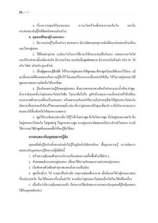 32 | ห น า
4. เรื่องความทุกขรอนของตน ความโชครายเพื่อขอความเห็นใจ ยกเวน
การสนทนากับผูใกลชิดสนิทสนมกันจริงๆ
ข. คุณสมบัติของผูรวมสนทนา
1. มีความรอบรูในเรื่องตางๆ พอสมควร มีการติดตามเหตุการณเปลี่ยนแปลงของบานเมือง
และโลกอยูเสมอ
2. ใชถอยคําสุภาพ ระมัดระวังในการใชภาษาใหเหมาะสมเปนกันเอง แสดงการเอาใจใส
และกิริยาทาทางยิ้มแยมแจมใส มีการขอโทษ ขออภัยเมื่อพูดผิดพลาด มีการขานรับดวยคํา ครับ คะ ใช
ครับ ใชคะ จริงครับ ถูกแลวคะ
3. เปนผูพูดและผูฟงที่ดี ใหโอกาสคูสนทนาไดพูดขณะที่เขาพูดไมจบก็ตองรอไวกอน แม
จะเบื่อหนายก็ตองอดทนเก็บความรูสึกไว ไมแสดงกิริยาอาการเบื่อหนายใหเห็น ใหโอกาสคูสนทนาได
พูดและแสดงความคิดเห็นใหมากที่สุด
4. รูจักสังเกตความรูสึกของคูสนทนา ซึ่งจะแสดงออกทางสีหนาทาทางและน้ําเสียง คําพูด
ถาหากสังเกตเห็นวาคูสนทนาไมสนใจฟง ไมกระตือรือรน ดูสีหนาแสดงความเบื่อหนายก็ใหเปลี่ยน
บรรยากาศดวยการเปลี่ยนเรื่องสนทนา หรือพยายามสังเกตใหทราบถึงสาเหตุที่ทําใหคูสนทนาไมสนใจ
เกิดการเบื่อหนายแลวจึงแกไขตามสาเหตุนั้น เชน เห็นวาคูสนทนามีกิจธุระที่จะทํา เราก็ปรับเวลาของการ
สนทนาใหสั้นเขาหรือใหพอเหมาะพอควร
5. พูดใหกระชับตรงประเด็น ใหรูวาสิ่งใดควรพูด สิ่งใดไมควรพูด สิ่งใดคูสนทนาพอใจ สิ่ง
ใดคูสนทนาไมพอใจ ไมพูดขมขู ไมผูกขาดการพูด หากคูสนทนาผิดพลาดไมควรตําหนิโดยตรง ควรมี
วิธีการและใชคําพูดที่แยบยลเพื่อใหเขารูสึกไดเอง
การสนทนากับบุคคลแรกรูจัก
บุคคลที่เพิ่งรูจักกันทั้งสองผายยังไมรูถึงภูมิหลังนิสัยรสนิยม พื้นฐานความรู ความคิดการ
สนทนากับบุคคลแรกรูจักควรปฏิบัติดังนี้
1. สรางความคุนเคยดวยการบริการหรือแสดงความเอื้อเฟอดวยวิธีตาง ๆ
2. สังเกตพฤติกรรมของคูสนทนา เพื่อจะไดทราบลักษณะบางอยางของคูสนทนา
3. เริ่มทักทายดวยถอยคําสุภาพแสดงถึงความเปนมิตร
4. พูดเรื่องทั่วๆ ไป อาจจะเปนขาวดัง เหตุการณลมฟาอากาศ เมื่อสังเกตไดวาผูสนทนาชอบ
เรื่องประเภทใด ก็จะไดสนทนาเรื่องนั้นตอไป หากเห็นวาคูสนทนาไมชอบเรื่องใดก็จะไดเปลี่ยนเรื่อง
5. เมื่อเห็นวามีความคุนเคยมากแลว ก็สามารถใชหลักของการสนทนากับบุคคลที่รูจักคุนเคยมา
ใชกับบุคคลดังกลาว
 