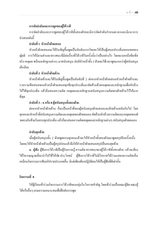 ห น า | 49
การจัดลําดับและการพูดของผูโตวาที
การจัดลําดับและการพูดของผูโตวาทีทั้งสองฝายจะมีการจัดลําดับกําหนดเวลาและมีแนวการ
นําเสนอดังนี้
ลําดับที่ 1 หัวหนาฝายเสนอ
หัวหนาฝายเสนอจะไดรับเชิญขึ้นพูดเปนอันดับแรกโดยจะใหเปนผูเสนอประเด็นขอบเขตของ
ญัตติ การใหนิยามคําและทรรศนะที่มีตอเรื่องที่โตวาทีในครั้งนั้นวาเปนอยางไร โดยจะบอกถึงขอเท็จ
จริง เหตุผล พรอมหลักฐานตางๆ มาสนับสนุน ปกติหัวหนาทั้ง 2 ฝายจะใชเวลาพูดมากกวาผูสนับสนุน
เล็กนอย
ลําดับที่ 2 หัวหนาฝายคาน
หัวหนาฝายคานจะไดรับเชิญขึ้นพูดเปนอันดับที่ 2 ตอจากหัวหนาฝายเสนอหัวหนาฝายคานจะ
รวบรวมขอเสนอของหัวหนาฝายเสนอทุกขอทุกประเด็นมาคัดคานดวยเหตุผลและหลักฐานเพื่อหักลาง
ใหไดทุกประเด็น แลวจึงเสนอความคิด เหตุผลและหลักฐานสนับสนุนความคิดของฝายคานไวใหมาก
ที่สุด
ลําดับที่ 3 – 6 หรือ 8 ผูสนับสนุนทั้งสองฝาย
ตอจากหัวหนาฝายคาน ก็จะเปนหนาที่ของผูสนับสนุนฝายเสนอและฝายคานสลับกันไป โดย
ทุกคนจะทําหนาที่สนับสนุนความคิดและเหตุผลของฝายตนเอง คัดคานหักลางความคิดและเหตุผลของฝ
ายตรงกันขามในครบทุกประเด็น แลวก็จะเสนอความคิดเหตุผลและหลักฐานตางๆ สนับสนุนฝายตนเอง
ลําดับสุดทาย
เมื่อผูสนับสนุนทั้ง 2 ฝายพูดครบทุกคนแลวจะใหหัวหนาทั้งสองฝายมาพูดสรุปอีกครั้งหนึ่ง
โดยจะใหหัวหนาฝายคานเปนผูสรุปกอนแลวจึงใหหัวหนาฝายเสนอสรุปเปนคนสุดทาย
4. ผูฟง ผูฟงการโตวาทีเปนผูรับความรู ความคิด ทรรศนะของผูโตวาทีทั้งสองฝาย แลวจะตอง
ใชวิจารณญาณที่จะนําไปใชใหเกิด ประโยชน ผูฟงการโตวาทีไมมีโอกาสไดรวมแสดงความคิดเห็น
เหมือนกิจกรรมการฟงอภิปรายประเภทอื่น มีแตเพียงตองปฏิบัติตนใหเปนผูฟงที่ดีเทานั้น
กิจกรรมที่ 8
ใหผูเรียนเขารวมกิจกรรมการโตวาทีของกลุมในโอกาสสําคัญ โดยเขารวมเปนคณะผูจัด คณะผู
โตหรืออื่นๆ ตามความเหมาะสมเพื่อฝกฝนการพูด
 
