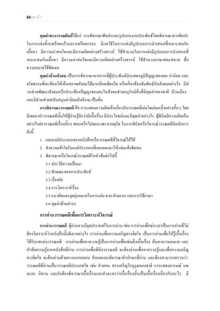 66 | ห น า
คุณคาทางวรรณศิลปไดแก การพิจารณาศิลปะและรูปแบบงานประพันธโดยพิจารณาจากศิลปะ
ในการแตงทั้งบทรอยแกวและบทรอยกรอง มีกลวิธีในการแตงมีรูปแบบการนําเสนอที่เหมาะสมกับ
เนื้อหา มีความนาสนใจและมีความคิดอยางสรางสรรค ใชสํานวนในการแตงมีรูปแบบการนําเสนอที่
เหมาะสมกับเนื้อหา มีความนาสนใจและมีความคิดอยางสรางสรรค ใชสํานวนภาษาสละสลวย สื่อ
ความหมายไดชัดเจน
คุณคาดานสังคม เปนการพิจารณาจากการที่ผูประพันธมักแสดงภูมิปญญาของตน คานิยม และ
จริยธรรมที่สะทอนใหเห็นสภาพสังคมไดมากนอยเพียงใด หรือเกี่ยวของสัมพันธกับสังคมอยางไร มีส
วนชวยพัฒนาสังคมหรือประเทืองปญญาของตนในสังคมชวยอนุรักษสิ่งที่มีคุณคาของชาติ บานเมือง
และมีสวนชวยสนับสนุนคานิยมอันดีงาม เปนตน
การพิจารณาวรรณคดี คือ การแสดงความคิดเห็นเกี่ยวกับวรรณคดีเลมใดเลมหนึ่งอยางสั้นๆ โดย
มีเจตนานําวรรณคดีนั้นใหผูอานรูจักวามีเนื้อเรื่อง มีประโยชนและมีคุณคาอยางไร ผูพินิจมีความคิดเห็น
อยางไรตอวรรณคดีเรื่องนั้นๆ ชอบหรือไมชอบ เพราะเหตุใด ในการพินิจหรือวิจารณวรรณคดีมีหลักการ
ดังนี้
1. แยกองคประกอบของหนังสือหรือวรรณคดีที่วิจารณใหได
2. ทําความเขาใจกับองคประกอบที่แยกออกมาใหแจมแจงชัดเจน
3. พิจารณาหรือวิจารณวรรณคดีในหัวขอตอไปนี้
3.1 ประวัติความเปนมา
3.2 ลักษณะของการประพันธ
3.3 เรื่องยอ
3.4 การวิเคราะหเรื่อง
3.5 แนวคิดและจุดมุงหมายในการแตง ฉาก ตัวละคร และการใชภาษา
3.6 คุณคาดานตางๆ
การอานวรรณคดีเพื่อการวิเคราะหวิจารณ
การอานวรรณคดี ผูอานควรมีจุดประสงคในการอาน เชน การอานเพื่อฆาเวลาเปนการอานที่ไม
ตองวิเคราะหวาหนังสือนั้นดีเลวอยางไร การอานเพื่อความเจริญทางจิตใจ เปนการอานเพื่อใหรูเนื้อเรื่อง
ไดรับรสแหงวรรณคดี การอานเพื่อหาความรูเปนการอานเพื่อเพงเล็งเนื้อเรื่อง คนหาความหมาย และ
หัวขอความรูจากหนังสือที่อาน การอานเพื่อพินิจวรรณคดี จะตองอานเพื่อหาความรูและเพื่อความเจริญ
ทางจิตใจ จะตองอานดวยความรอบคอบ สังเกตและพิจารณาตัวอักษรที่อาน และตองสามารถทราบวา
วรรณคดีที่อานเปนวรรณคดีประเภทใด เชน คําสอน สรรเสริญวีรบุรุษของชาติ การแสดงอารมณ บท
ละคร นิทาน และยังตองพิจารณาเนื้อเรื่องและตัวละครวาเนื้อเรื่องนั้นเปนเนื้อเรื่องเกี่ยวกับอะไร มี
 