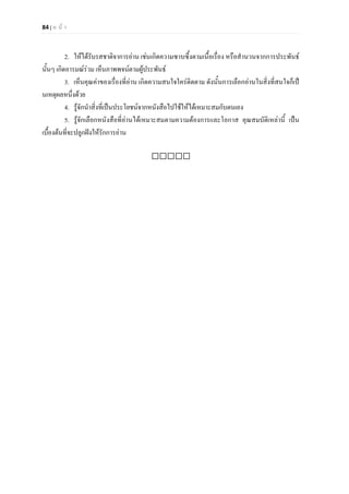 84 | ห น า
2. ใหไดรับรสชาติจาการอาน เชนเกิดความซาบซึ้งตามเนื้อเรื่อง หรือสํานวนจากการประพันธ
นั้นๆ เกิดอารมณรวม เห็นภาพพจนตามผูประพันธ
3. เห็นคุณคาของเรื่องที่อาน เกิดความสนใจใครติดตาม ดังนั้นการเลือกอานในสิ่งที่สนใจก็เป
นเหตุผลหนึ่งดวย
4. รูจักนําสิ่งที่เปนประโยชนจากหนังสือไปใชใหไดเหมาะสมกับตนเอง
5. รูจักเลือกหนังสือที่อานไดเหมาะสมตามความตองการและโอกาส คุณสมบัติเหลานี้ เปน
เบื้องตนที่จะปลูกฝงใหรักการอาน

 