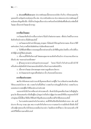 96 | ห น า
2. ประกาศที่ไมเปนทางการ ประกาศลักษณะนี้มักออกจากบริษัท หางราน หรือของบุคคลใด
บุคคลหนึ่ง จะมีจุดประสงคเฉพาะเรื่อง เชน ประกาศรับสมัครงาน ประกาศของหาย ประกาศลักษณะนี้
จะมีเฉพาะขอมูลที่จําเปน ทั้งนี้สวนใหญจะเปนการประกาศในหนาหนังสือพิมพซึ่งตองประหยัดเนื้อที่
โฆษณา เนื่องจากคาโฆษณามีราคาสูง
การเขียนโฆษณา
การโฆษณาสินคาบริการเปนการสงสารโนมนาวใจตอสาธารณชน เพื่อประโยชนืในการขาย
สินคาหรือบริการตางๆ ซึ่งมีลักษณะดังนี้
1. บทโฆษณาจะมีสวนนําที่สะดุดหู สะดุดตา ซึ่งมีผลทําใหสะดุดใจสาธารณชน ดวยการใชถ
อยคําแปลกๆ ใหมๆ อาจเปนคําสัมผัสอักษร คําเลียนเสียงธรรมชาติ
2. ไมใชถอยคําที่ยืดยาวครอบคลุมเนื้อหาอยางครบถวนมักใชเปนรูปประโยคสั้นๆ หรือวลีสั้นๆ
ทําใหผูอานรับรูไดอยางฉับพลัน
3. เนื้อหาจะชี้ใหเห็นถึงความดี วิเศษของคุณภาพ ของสินคาหรือบริการ สวนมากจะเนนความ
เปนจริง เชน “ทนทานปานเหล็กเพชร”
4. ผูโฆษณาจะพยายามจับจุดออนของมนุษย โดยจะโนมนาวใจในทํานองที่วาถาใช
เครื่องสําอางคชนิดนี้แลว ผิวพรรณจะเปลงปลั่งบาง เรือนรางจะสวยมีเสนหบาง
5. เนื้อหาสารโฆษณา มักขาดเหตุผล ขาดความถูกตองทางวิชาการ
6. สารโฆษณาจะปรากฏทางสื่อชนิดตางๆ ซ้ําๆ กันหลายครั้งหลายหน
การเขียนคําอวยพร
พร คือ คําที่แสดงความปรารถนาดี ที่บุคคลจะพึงกลาวแกผูอื่น ในการเขียนคําอวยพรตองเขียน
ใหเหมาะสมกับโอกาส เชน อวยพรในวันขึ้นปใหม อวยพรในการทําบุญขึ้นบานใหม อวยพรในงาน
มงคลสมรส อวยพรผูที่ลาไปศึกษาตอ ณ ตางประเทศ
นอกจากคํานึงถึงโอกาสที่จะกลาวคําอวยพรแลว ตองคํานึงถึงบุคคลที่จะรับพรวาเปนผูอยูใน
ฐานะใด เปนคนเสมอกัน หรือเปนผูมีอาวุโสสูงกวาหรือต่ํากวาผูพูด คําอวยพรมีใหเปนรายบุคคลหรือให
แกหมูคณะทั้งนี้เพื่อจะไดเลือกใชถอยคําใหถูกตองเหมาะสมเปนกรณีไป มีขอเสนอแนะดังนี้
1. ในการแตงคําอวยพรสําหรับโอกาสตางๆ พรที่ใหกันก็มักเปนสิ่งอันพึงปรารถนา เชน พรสี่
ประการ คือ อายุ วรรณะ สุขะ พละ ความสําเร็จในกิจการงาน ความสมหวัง ความมีเกียรติ เปนตน ทั้งนี้
แลวแตผูอวยพรจะเห็นวาสิ่งใดเหมาะสมที่จะนํามากลาว โดยเลือกหาคําที่ไพเราะ มีความหมายดี มาใช
แตงใหไดเนื้อความตามที่ประสงค
 