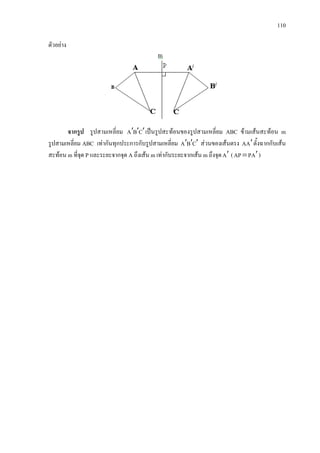 110
ตัวอยาง
จากรูป รูปสามเหลี่ยม CBA ′′′ เปนรูปสะทอนของรูปสามเหลี่ยม ABC ขามเสนสะทอน m
รูปสามเหลี่ยม ABC เทากันทุกประการกับรูปสามเหลี่ยม CBA ′′′ สวนของเสนตรง AA ′ตั้งฉากกับเสน
สะทอน m ที่จุด P และระยะจากจุด A ถึงเสน m เทากับระยะจากเสน m ถึงจุดA′ ( APAP ′= )
 