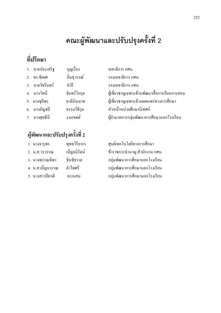 252
คณะผูพัฒนาและปรับปรุงครั้งที่ 2
ที่ปรึกษา
1. นายประเสริฐ บุญเรือง เลขาธิการ กศน.
2. ดร.ชัยยศ อิ่มสุวรรณ รองเลขาธิการ กศน.
3. นายวัชรินทร จําป รองเลขาธิการ กศน.
4. นางวัทนี จันทรโอกุล ผูเชี่ยวชาญเฉพาะดานพัฒนาสื่อการเรียนการสอน
5. นางชุลีพร ผาตินินนาท ผูเชี่ยวชาญเฉพาะดานเผยแพรทางการศึกษา
6. นางอัญชลี ธรรมวิธีกุล หัวหนาหนวยศึกษานิเทศก
7. นางศุทธีนี งามเขตต ผูอํานวยการกลุมพัฒนาการศึกษานอกโรงเรียน
ผูพัฒนาและปรับปรุงครั้งที่ 2
1. นางจารุพร พุทธวิริยากร ศูนยเทคโนโลยีทางการศึกษา
2. น.ส.วรวรรณ เบ็ญจนิรัตน ขาราชการบํานาญ สํานักงาน กศน.
3. นางพรรณทิพา ชินชัชวาล กลุมพัฒนาการศึกษานอกโรงเรียน
4. น.ส.เบ็ญจวรรณ อําไพศรี กลุมพัฒนาการศึกษานอกโรงเรียน
5. นางสาวปยวดี คะเนสม กลุมพัฒนาการศึกษานอกโรงเรียน
 